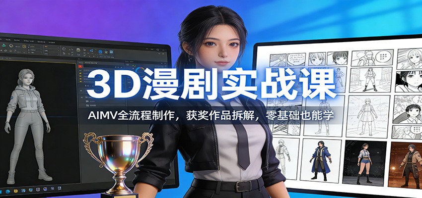 3D漫剧实战课：AIMV全流程制作，获奖作品拆解，零基础也能学-网创项目总站