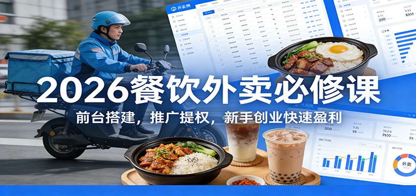 2026餐饮外卖必修课：前台搭建，推广提权，新手创业快速盈利-网创项目总站