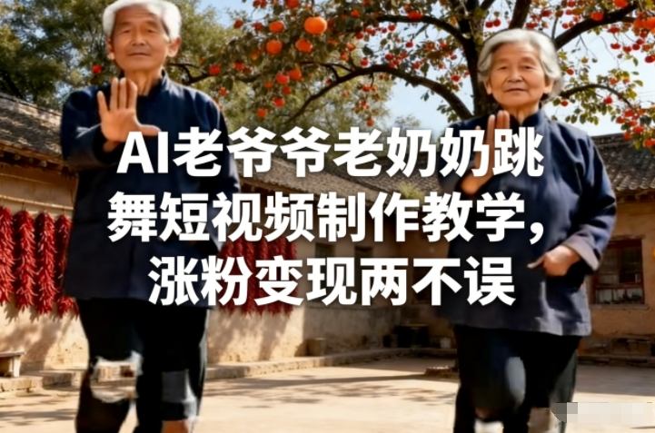 AI老爷爷老奶奶跳舞短视频制作教学，涨粉变现两不误-网创项目总站