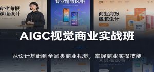 AIGC视觉商业实战班：从设计基础到全品类商业视觉，掌握商业实操技能-网创项目总站