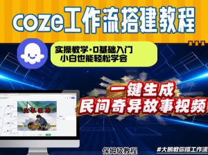 通过Coze工作流，制作民间奇异故事视频，几分钟制作一个视频从0到1演示搭建过程，实操教学-网创项目总站