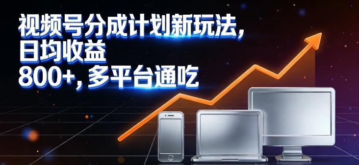 视频号分成计划新玩法，日均收益8张，多平台通吃-网创项目总站