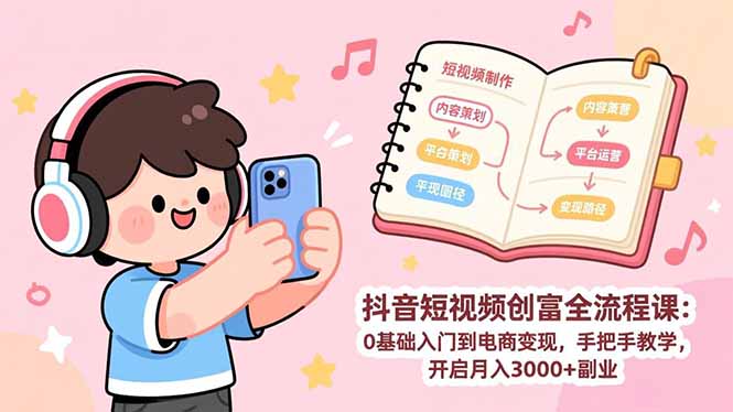 抖音短视频创富全流程课：0基础入门到电商变现，手把手教学，开启月入3000+副业-网创项目总站