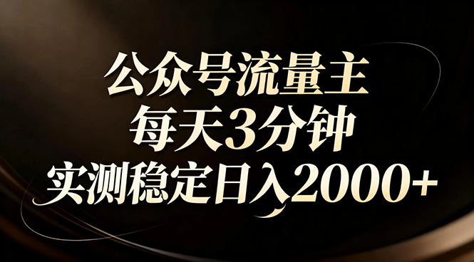【公众号流量主】红利回归！AI四步法每天3分钟，实测稳定日入2000+-网创项目总站