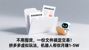 不用囤货，一份文件搞定交易！拼多多虚拟玩法，机器人帮你月赚 1-5W-网创项目总站