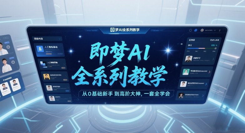 即梦AI全系列教学，从0基础新手到高阶大神，一套全学会-网创项目总站