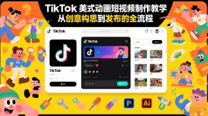 TikTok美式动画短视频制作教学，从创意构思到发布的全流程-网创项目总站