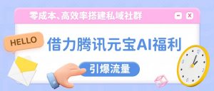借力腾讯元宝AI福利，零成本、高效率搭建私域社群，引爆流量-网创项目总站
