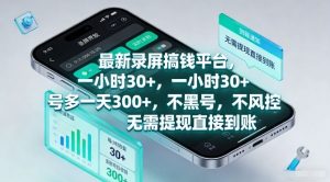 最新录屏搞钱平台，一小时30+，号多一天3张+，不风控，无需提现直接到账【揭秘】-网创项目总站