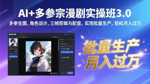 AI+多参宗漫剧实操班3.0：多参生图、角色设计、三帧剪辑与配音，实现批量生产，轻松月入过万-网创项目总站