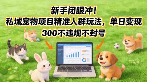 新手闭眼冲！私域宠物项目精准人群玩法，单日变现3张不违规不封号-网创项目总站
