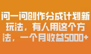问一问创作分成计划新玩法，有人用这个方法，一个月收益5k，新手友好，有微信就能做【揭秘】-网创项目总站