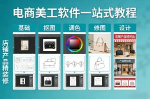 电商美工软件一站式教程，基础/抠图/调色/修图/设计，店铺产品精装修-网创项目总站
