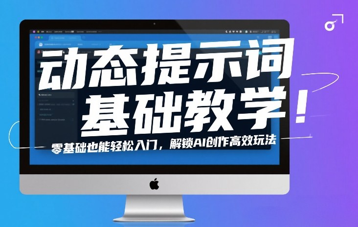 动态提示词基础教学！零基础也能轻松入门，解锁AI创作高效玩法-网创项目总站