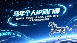 马年个人IP闭门课，品牌打造、职业规划、成长心法，多领域大咖分享，开启影响力变现新路径-网创项目总站