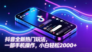 抖音全新热门玩法，一部手机操作，小白轻松2000+-网创项目总站