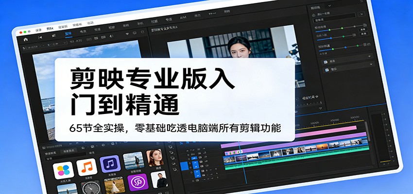剪映专业版入门到精通，65节全实操，零基础吃透电脑端所有剪辑功能-网创项目总站