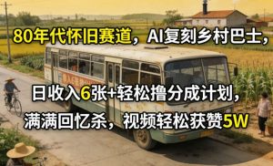 80年代怀旧赛道，AI复刻乡村巴士，日收入6张+轻松撸分成计划，满满回忆杀，视频轻松获赞5W-网创项目总站