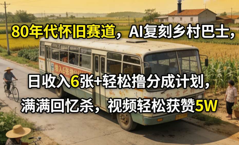80年代怀旧赛道，AI复刻乡村巴士，日收入6张+轻松撸分成计划，满满回忆杀，视频轻松获赞5W-网创项目总站