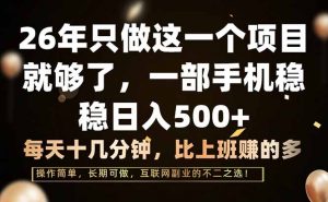 26年只做这一个项目，一部手机，每天十几分钟，轻松日入500+-网创项目总站