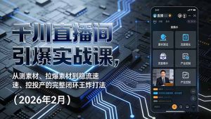 千川直播间引爆实战课，从测素材、拉爆素材到稳流速、控投产的完整闭环王炸打法(2026年2月-网创项目总站