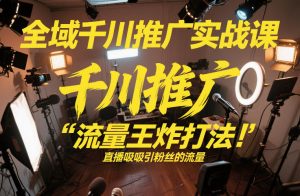 全域千川推广实战课，这课直接把“流量王炸打法”给你怼到手里，千川打爆直播间(2026年2月)-网创项目总站