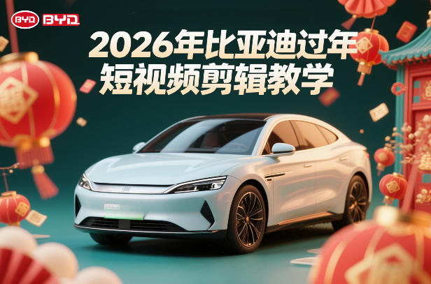 比亚迪过年短视频剪辑教学，车企短视频过年剪辑方案-网创项目总站