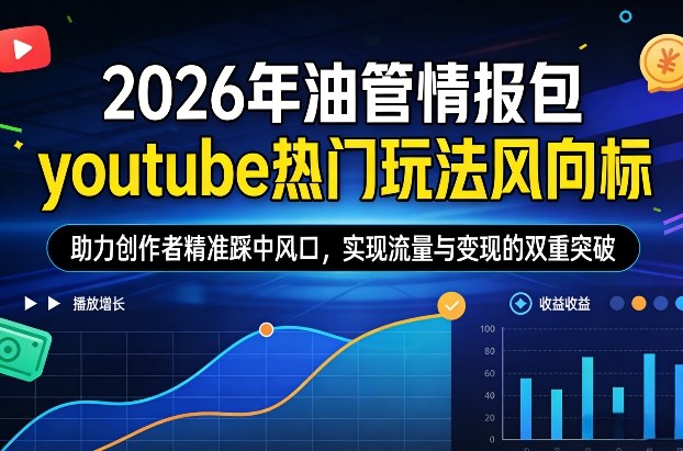 2026年油管情报包，youtube热门玩法风向标，助力创作者精准踩中风口，实现流量与变现的双重突破-网创项目总站