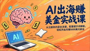 AI出海赚美金实战课，从注册到内容全流程，配套提示词模板，轻松开启月赚5000美元副业-网创项目总站