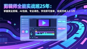 剪辑师全能实战班25年：掌握商业剪辑、AE包装、专业调色，学完即可接单，实现月收入2-5万-网创项目总站