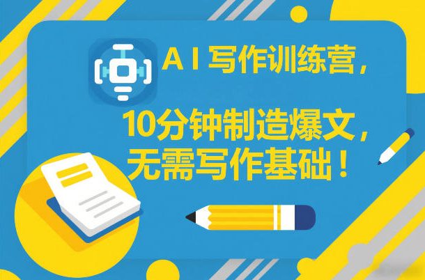AI写作训练营，10分钟制造爆文，无需写作基础-网创项目总站