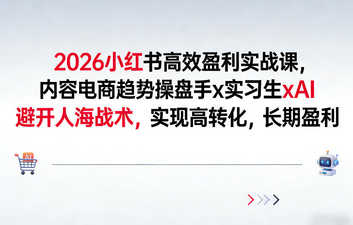 2026小红书高效盈利实战课，内容电商趋势操盘手x实习生xAI，避开人海战术，实现高转化，长期盈利-网创项目总站