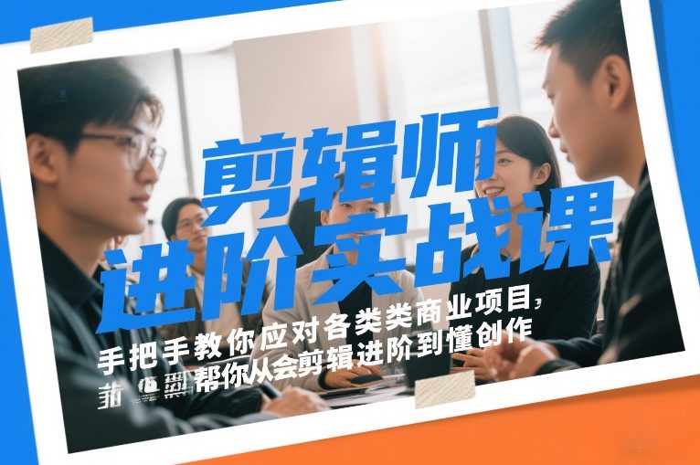 剪辑师进阶实战课，手把手教你应对各类商业项目，帮你从会剪辑进阶到懂创作-网创项目总站