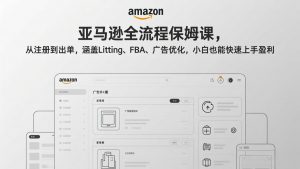 亚马逊全流程保姆课，从注册到出单，涵盖Listing、FBA、广告优化，小白也能快速上手盈利-网创项目总站