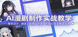 AI 漫剧制作实战教学：角色设计、剧本、剪辑、流量，大咖心法全模块实操-网创项目总站