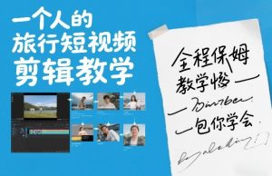 一个人的旅行短视频剪辑教学，全程保姆级教学包你学会-网创项目总站