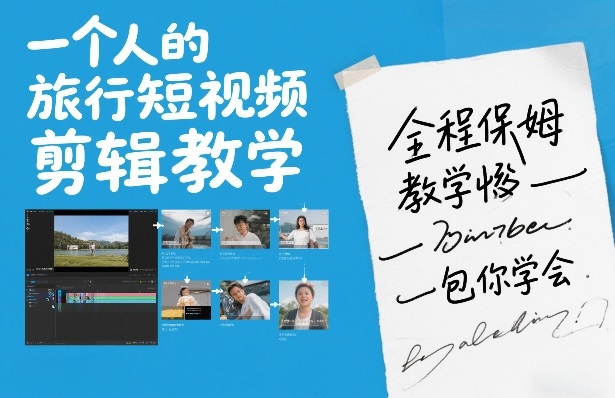 一个人的旅行短视频剪辑教学，全程保姆级教学包你学会-网创项目总站