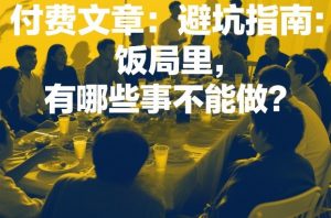 付费文章：避坑指南：饭局里，有哪些事不能做？-网创项目总站