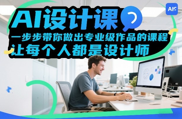 AI设计课，一步步带你做出专业级作品的课程，让每个人都是设计师-网创项目总站
