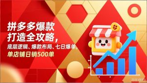 拼多多爆款打造全攻略，底层逻辑、爆款布局、七日爆单，单店铺日销500单-网创项目总站
