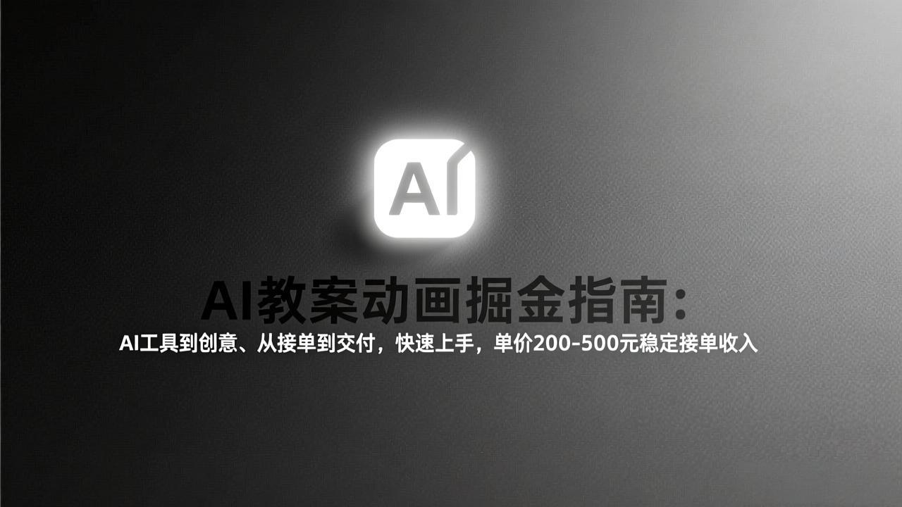 AI教案动画掘金指南：从工具到创意、从接单到交付，快速上手，单价200-500元稳定接单收入-网创项目总站