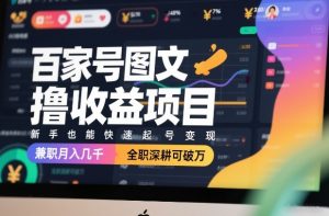 百家号图文撸收益项目，新手也能快速起号变现，兼职月入几千，全职深耕可破万-网创项目总站