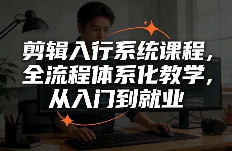 剪辑入行系统课程，全流程体系化教学，从入门到就业-网创项目总站
