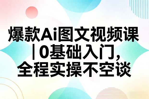 爆款Ai图文视频课，0基础入门，全程实操不空谈-网创项目总站