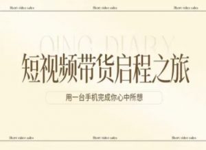 短视频带货启程之旅，用一台手机完成你心中所想-网创项目总站
