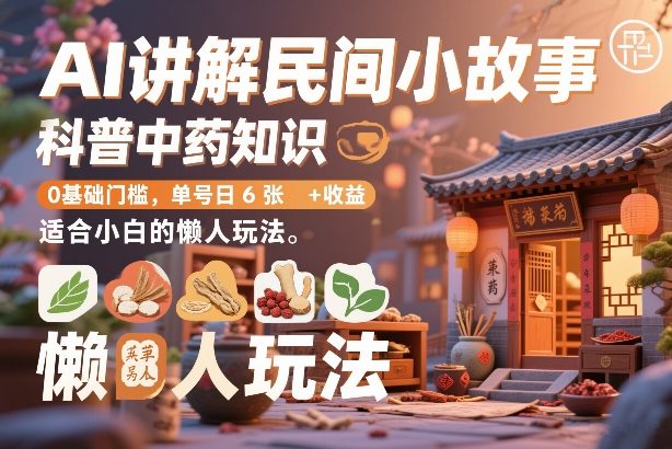AI讲解民间小故事，科普中药知识，0基础门槛，单号日6张+收益，适合小白的懒人玩法-网创项目总站