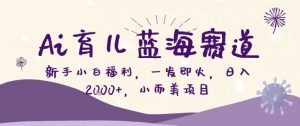 AI育儿蓝海赛道，新手小白福利一发即火，日入200+，小而美项目【揭秘】-网创项目总站