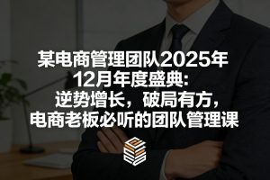 某电商管理团队2025年12月年度盛典：逆势增长，破局有方，电商老板必听的团队管理课-网创项目总站