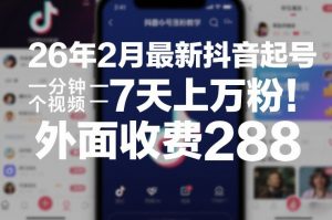 26年2月最新抖音起号涨粉教学，一分钟一个视频，7天上万粉，外面收费288-网创项目总站