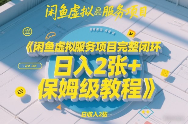 闲鱼虚拟服务项目完整闭环，日入2张+保姆级教程-网创项目总站